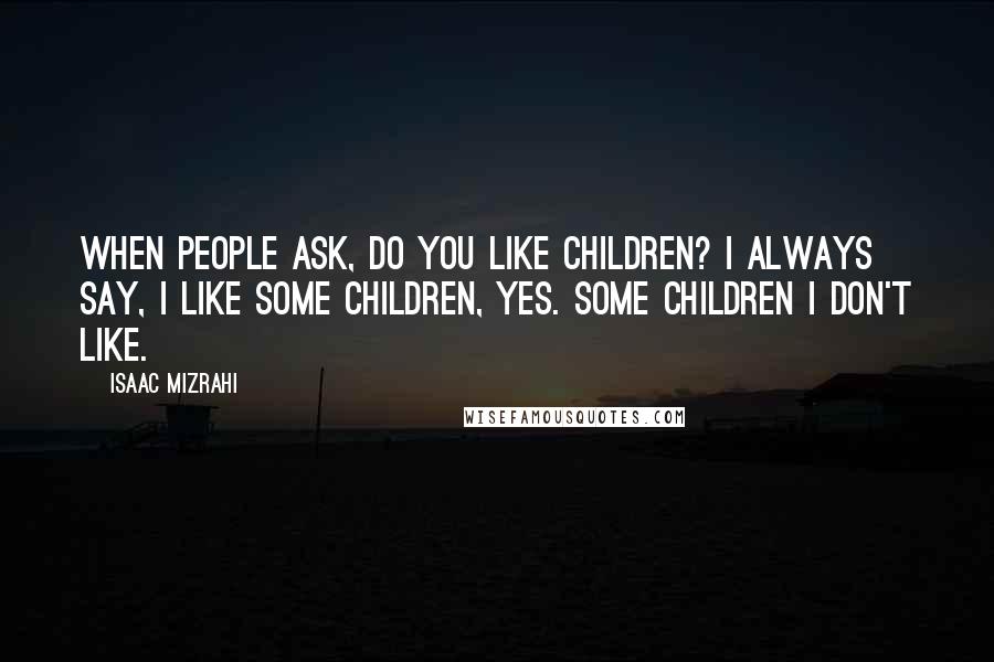 Isaac Mizrahi Quotes: When people ask, Do you like children? I always say, I like some children, yes. Some children I don't like.