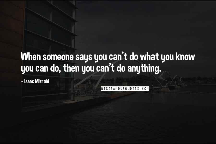 Isaac Mizrahi Quotes: When someone says you can't do what you know you can do, then you can't do anything.