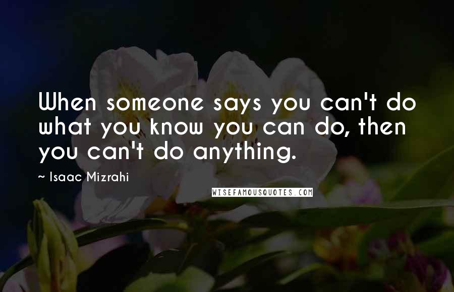 Isaac Mizrahi Quotes: When someone says you can't do what you know you can do, then you can't do anything.