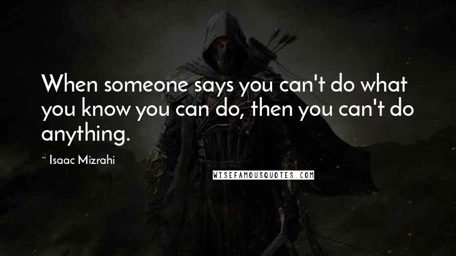 Isaac Mizrahi Quotes: When someone says you can't do what you know you can do, then you can't do anything.