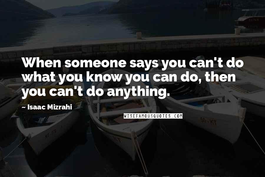 Isaac Mizrahi Quotes: When someone says you can't do what you know you can do, then you can't do anything.