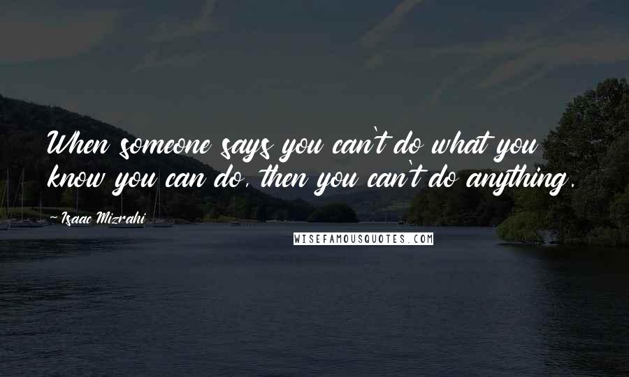 Isaac Mizrahi Quotes: When someone says you can't do what you know you can do, then you can't do anything.