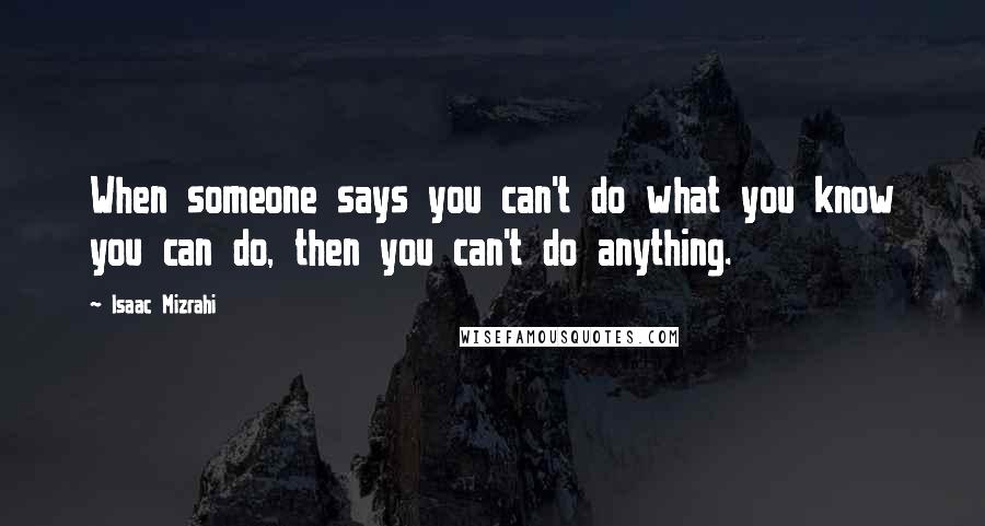 Isaac Mizrahi Quotes: When someone says you can't do what you know you can do, then you can't do anything.