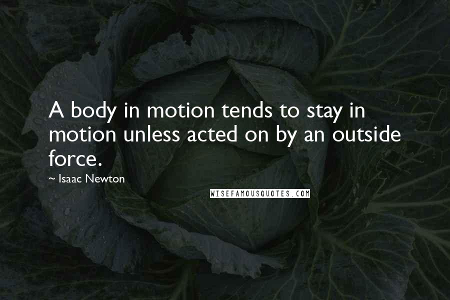 Isaac Newton Quotes: A body in motion tends to stay in motion unless acted on by an outside force.