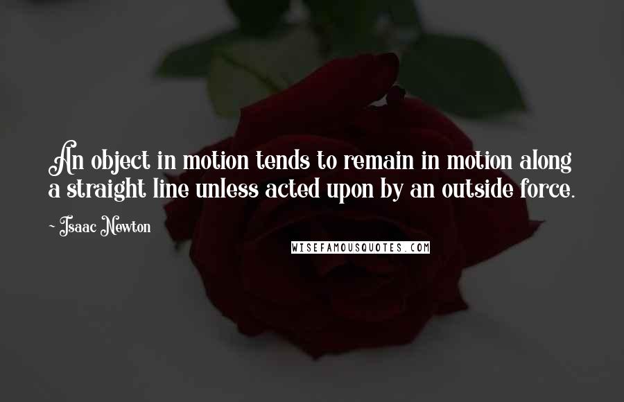 Isaac Newton Quotes: An object in motion tends to remain in motion along a straight line unless acted upon by an outside force.