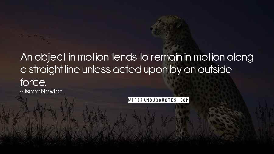 Isaac Newton Quotes: An object in motion tends to remain in motion along a straight line unless acted upon by an outside force.