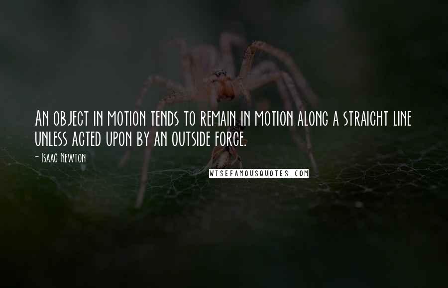 Isaac Newton Quotes: An object in motion tends to remain in motion along a straight line unless acted upon by an outside force.