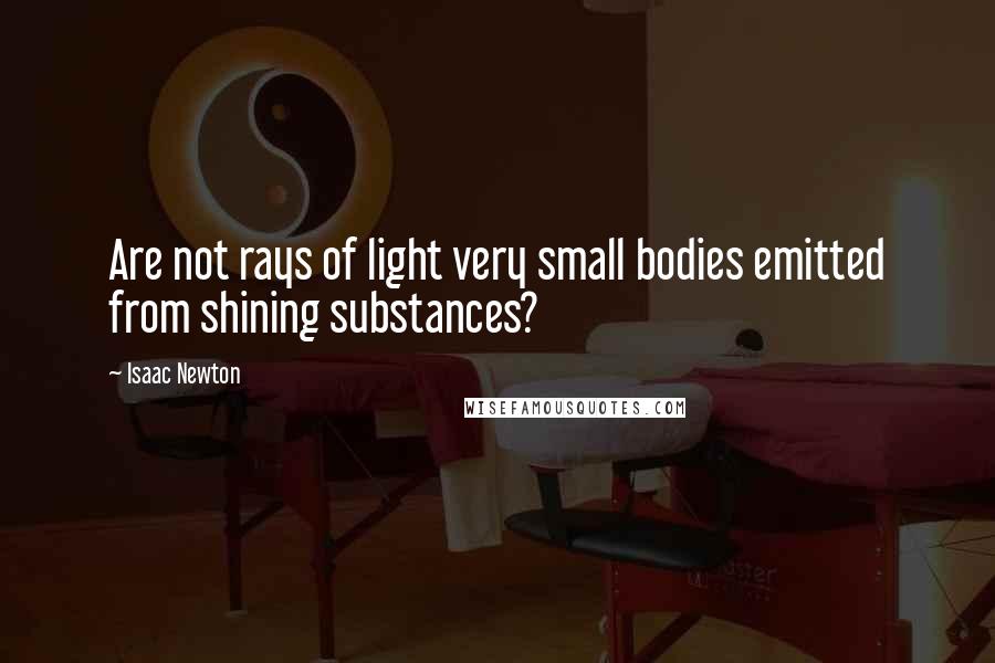 Isaac Newton Quotes: Are not rays of light very small bodies emitted from shining substances?