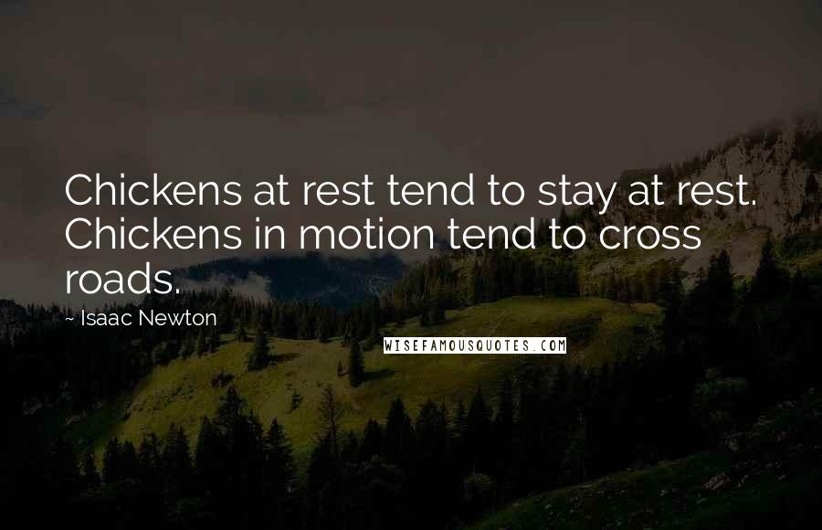 Isaac Newton Quotes: Chickens at rest tend to stay at rest. Chickens in motion tend to cross roads.