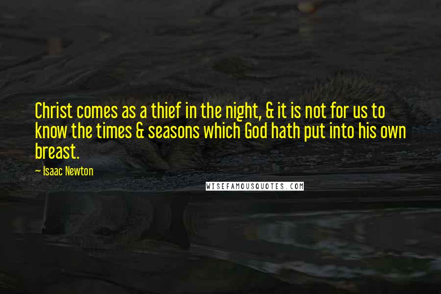 Isaac Newton Quotes: Christ comes as a thief in the night, & it is not for us to know the times & seasons which God hath put into his own breast.