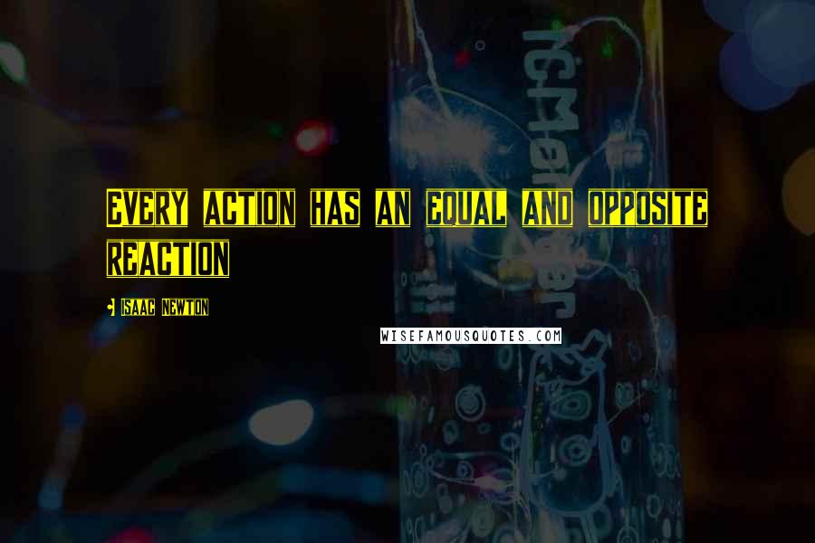 Isaac Newton Quotes: Every action has an equal and opposite reaction