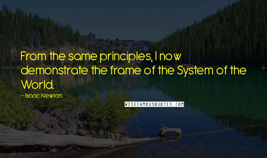 Isaac Newton Quotes: From the same principles, I now demonstrate the frame of the System of the World.