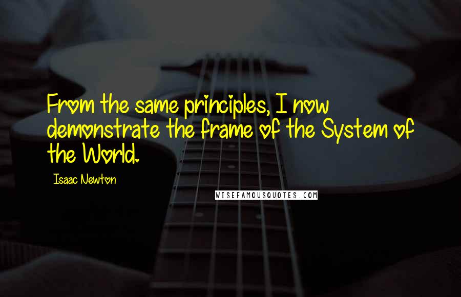 Isaac Newton Quotes: From the same principles, I now demonstrate the frame of the System of the World.