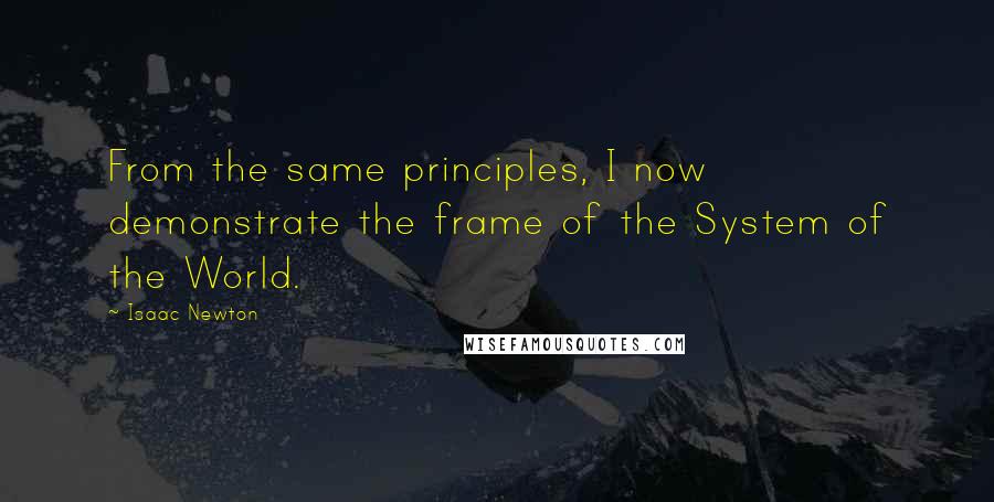 Isaac Newton Quotes: From the same principles, I now demonstrate the frame of the System of the World.