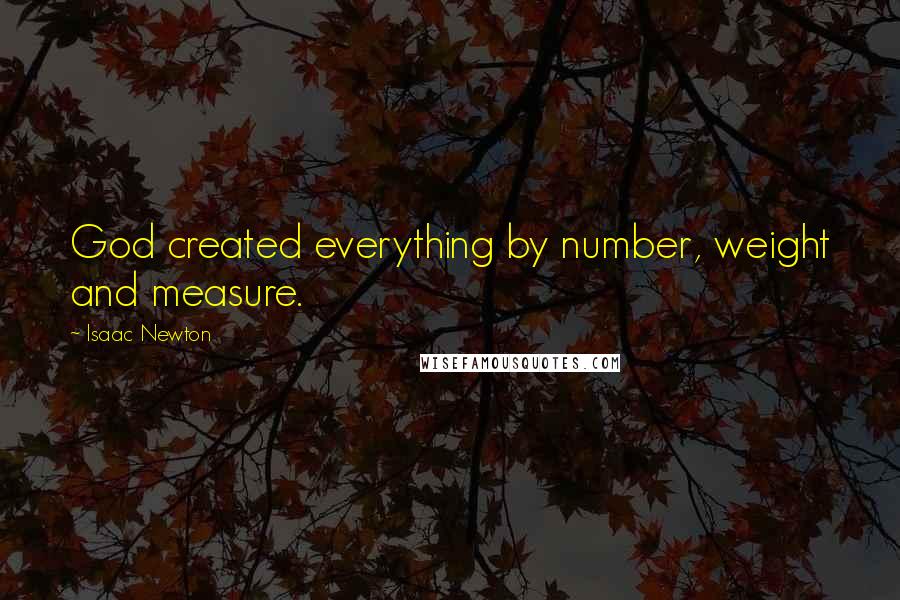 Isaac Newton Quotes: God created everything by number, weight and measure.