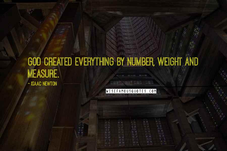 Isaac Newton Quotes: God created everything by number, weight and measure.