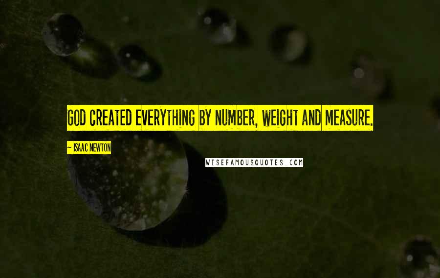 Isaac Newton Quotes: God created everything by number, weight and measure.