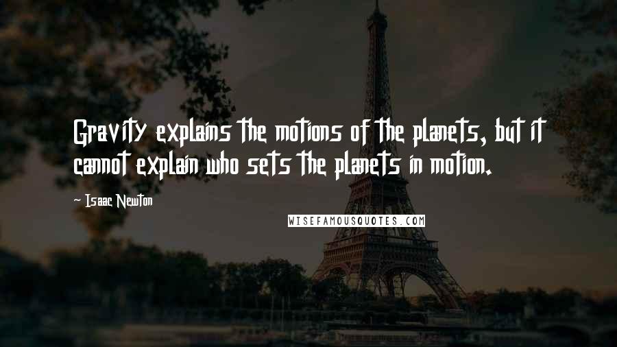 Isaac Newton Quotes: Gravity explains the motions of the planets, but it cannot explain who sets the planets in motion.