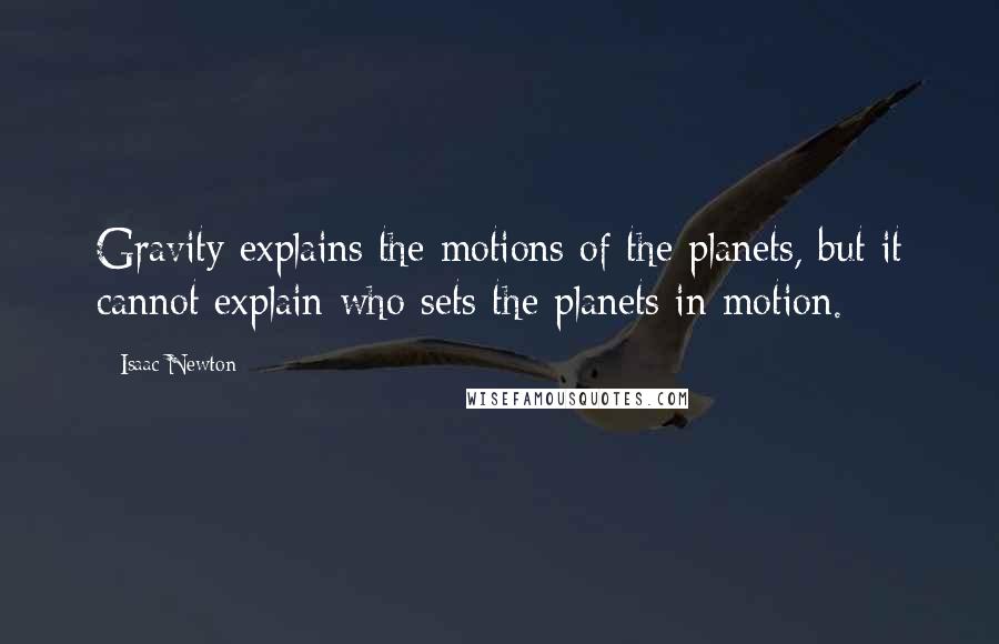 Isaac Newton Quotes: Gravity explains the motions of the planets, but it cannot explain who sets the planets in motion.