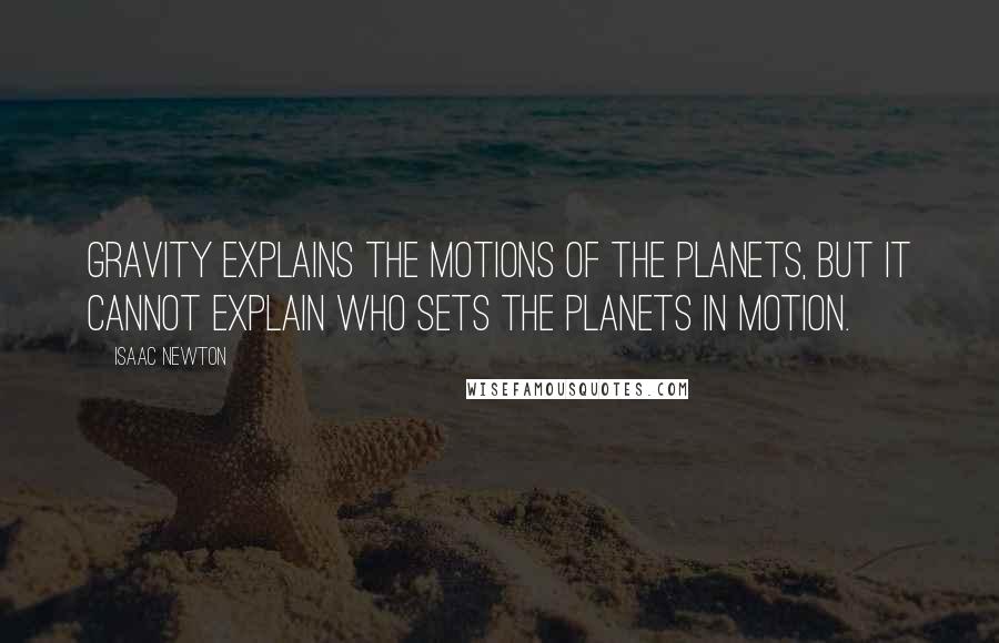 Isaac Newton Quotes: Gravity explains the motions of the planets, but it cannot explain who sets the planets in motion.