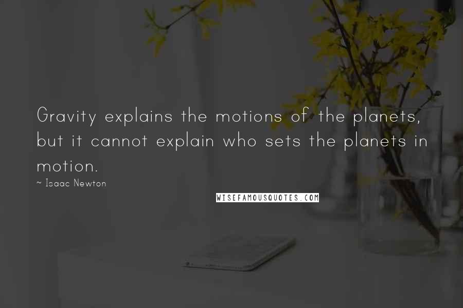 Isaac Newton Quotes: Gravity explains the motions of the planets, but it cannot explain who sets the planets in motion.