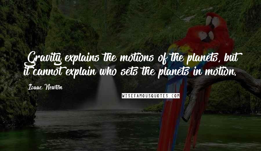 Isaac Newton Quotes: Gravity explains the motions of the planets, but it cannot explain who sets the planets in motion.