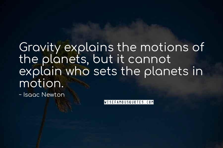 Isaac Newton Quotes: Gravity explains the motions of the planets, but it cannot explain who sets the planets in motion.
