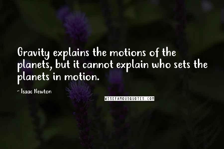 Isaac Newton Quotes: Gravity explains the motions of the planets, but it cannot explain who sets the planets in motion.