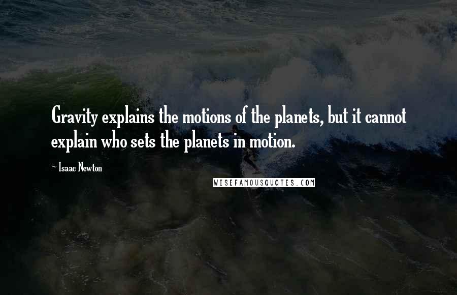 Isaac Newton Quotes: Gravity explains the motions of the planets, but it cannot explain who sets the planets in motion.