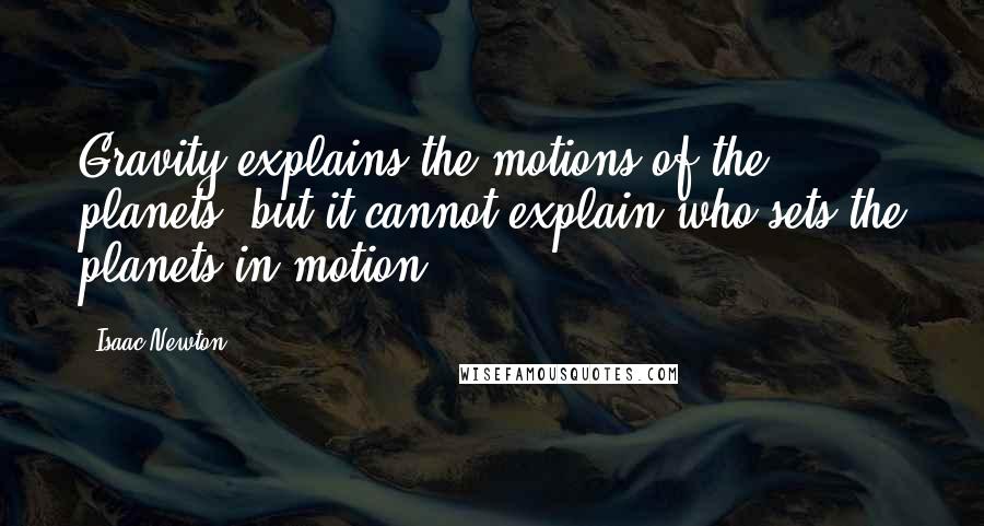 Isaac Newton Quotes: Gravity explains the motions of the planets, but it cannot explain who sets the planets in motion.