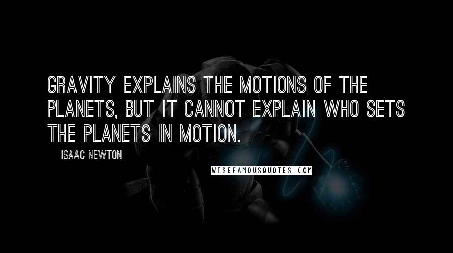 Isaac Newton Quotes: Gravity explains the motions of the planets, but it cannot explain who sets the planets in motion.