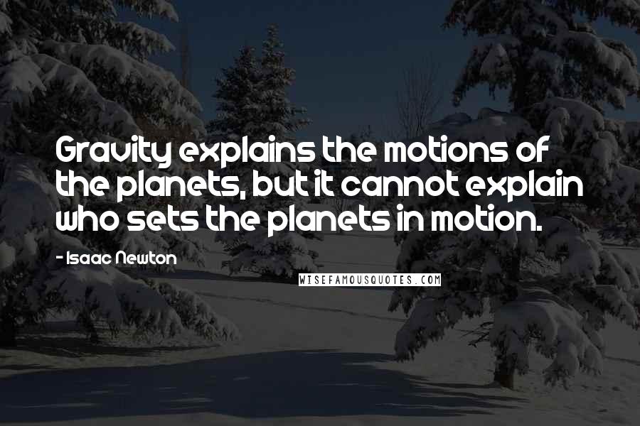 Isaac Newton Quotes: Gravity explains the motions of the planets, but it cannot explain who sets the planets in motion.