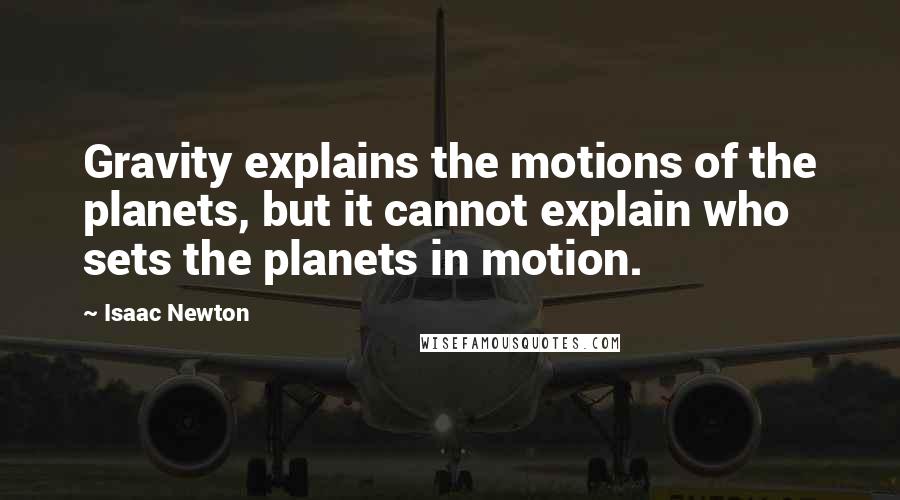 Isaac Newton Quotes: Gravity explains the motions of the planets, but it cannot explain who sets the planets in motion.