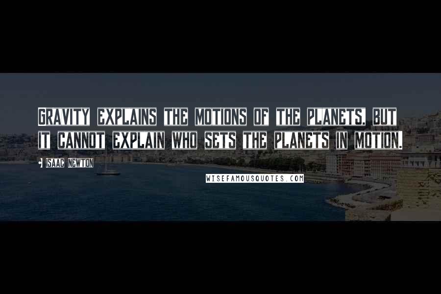 Isaac Newton Quotes: Gravity explains the motions of the planets, but it cannot explain who sets the planets in motion.