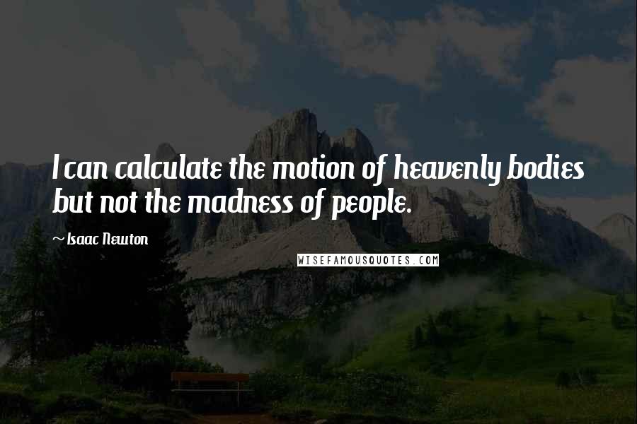 Isaac Newton Quotes: I can calculate the motion of heavenly bodies but not the madness of people.