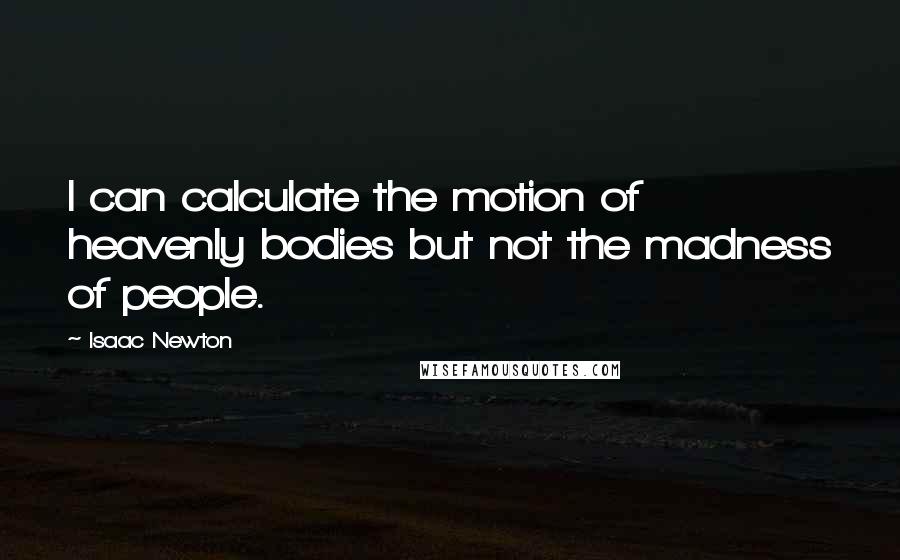 Isaac Newton Quotes: I can calculate the motion of heavenly bodies but not the madness of people.