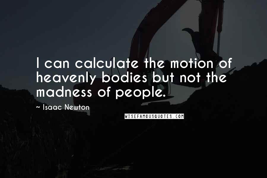 Isaac Newton Quotes: I can calculate the motion of heavenly bodies but not the madness of people.