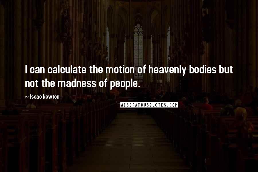 Isaac Newton Quotes: I can calculate the motion of heavenly bodies but not the madness of people.