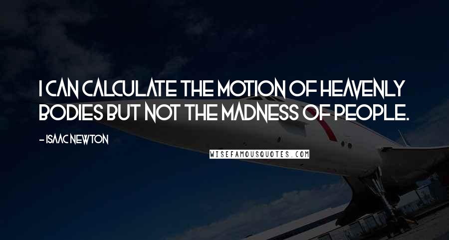 Isaac Newton Quotes: I can calculate the motion of heavenly bodies but not the madness of people.