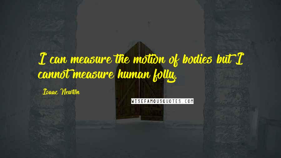 Isaac Newton Quotes: I can measure the motion of bodies but I cannot measure human folly.