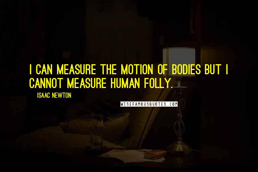 Isaac Newton Quotes: I can measure the motion of bodies but I cannot measure human folly.