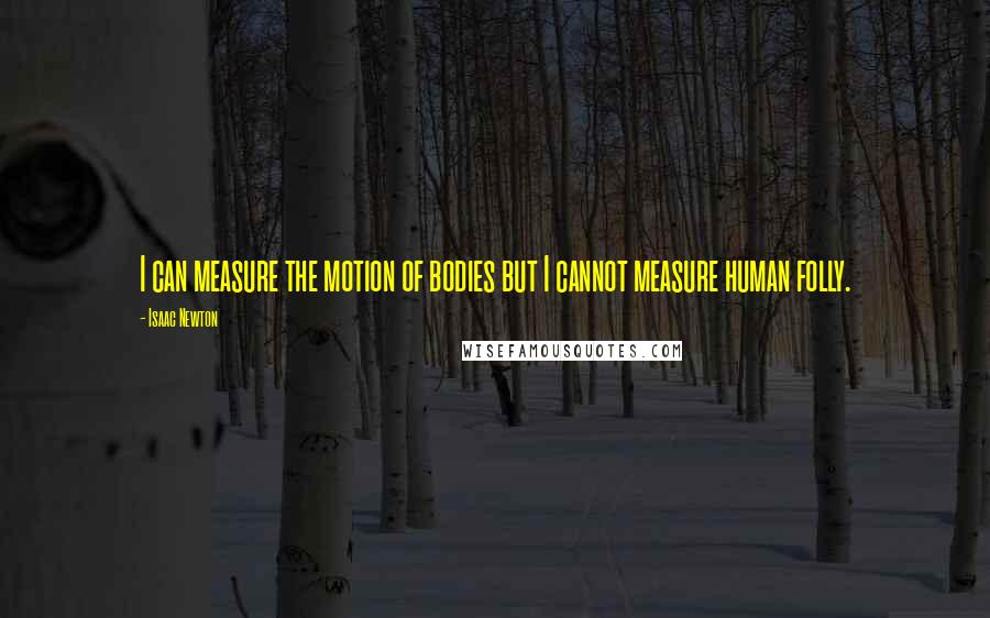 Isaac Newton Quotes: I can measure the motion of bodies but I cannot measure human folly.