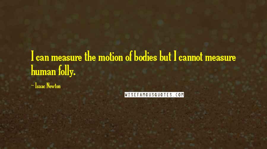 Isaac Newton Quotes: I can measure the motion of bodies but I cannot measure human folly.
