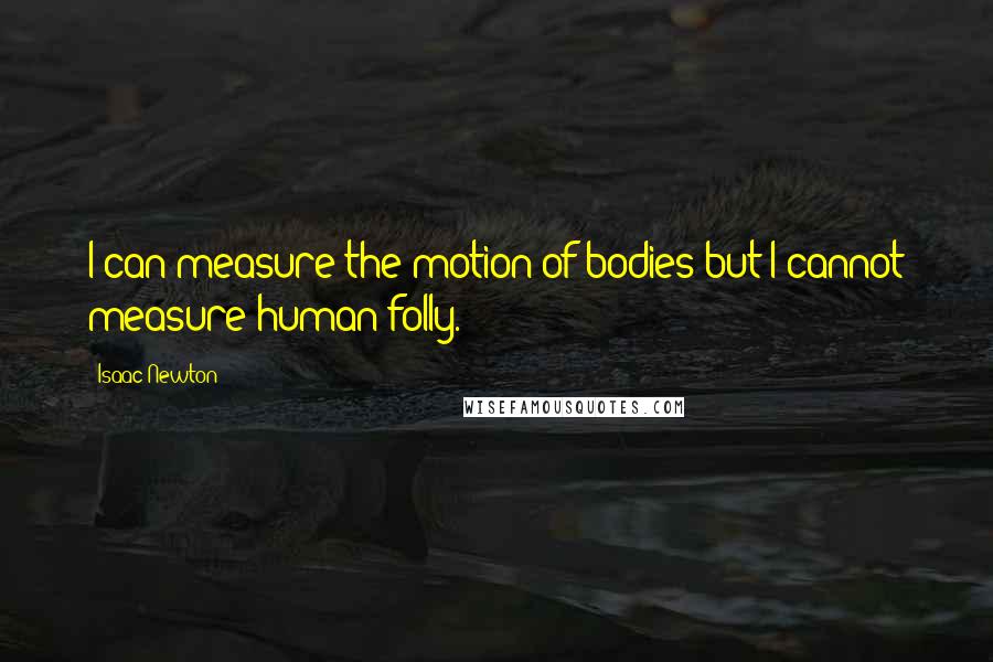 Isaac Newton Quotes: I can measure the motion of bodies but I cannot measure human folly.