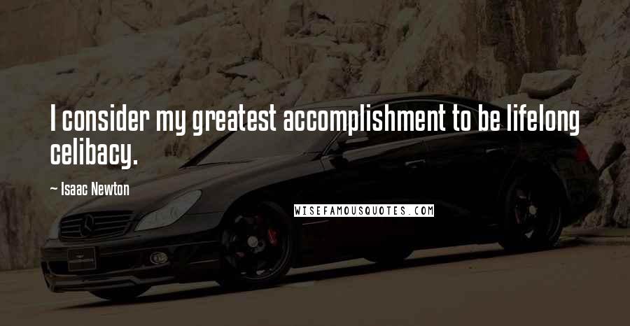 Isaac Newton Quotes: I consider my greatest accomplishment to be lifelong celibacy.