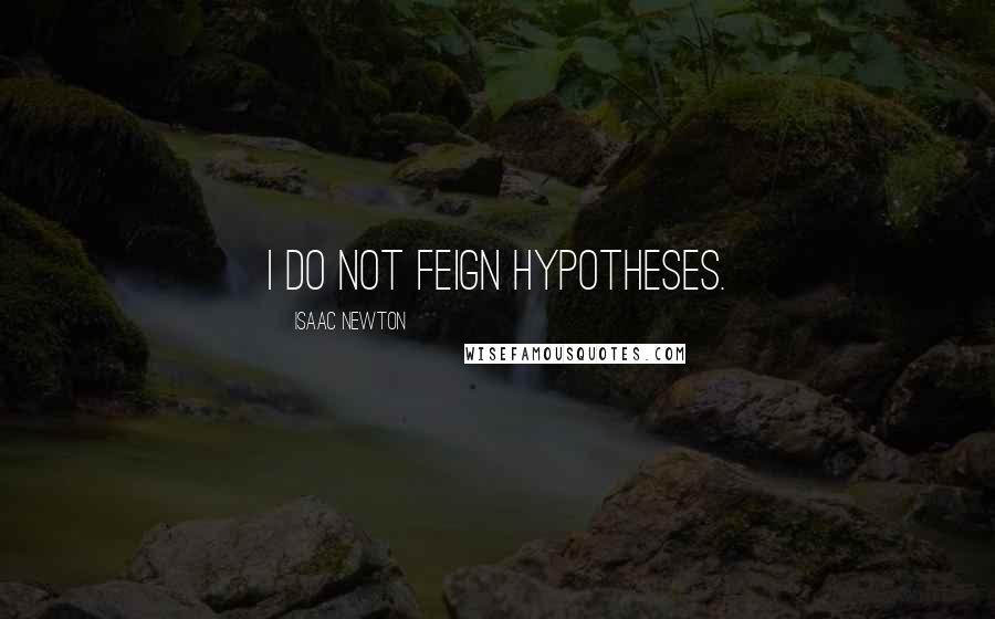 Isaac Newton Quotes: I do not feign hypotheses.