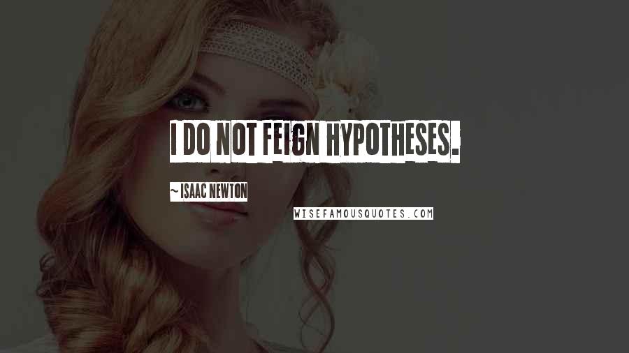 Isaac Newton Quotes: I do not feign hypotheses.