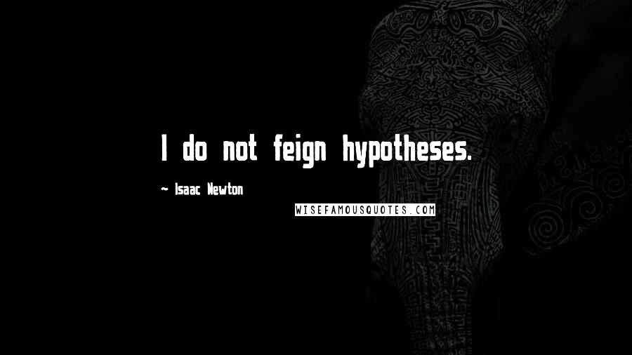 Isaac Newton Quotes: I do not feign hypotheses.