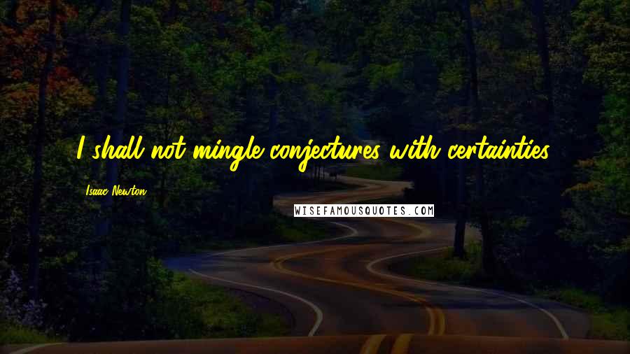 Isaac Newton Quotes: I shall not mingle conjectures with certainties.