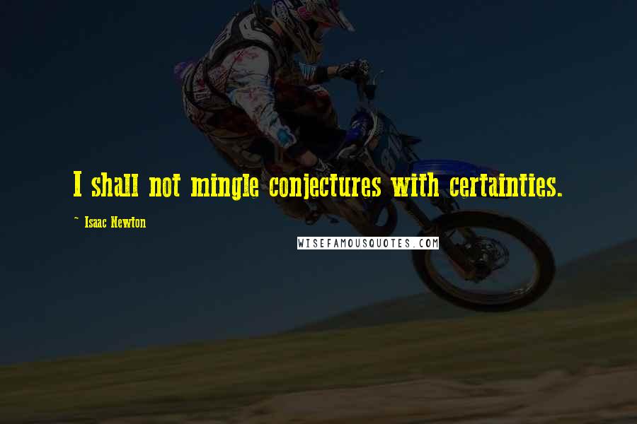 Isaac Newton Quotes: I shall not mingle conjectures with certainties.